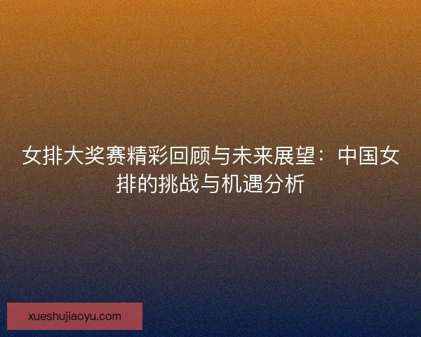 女排大奖赛精彩回顾与未来展望：中国女排的挑战与机遇分析