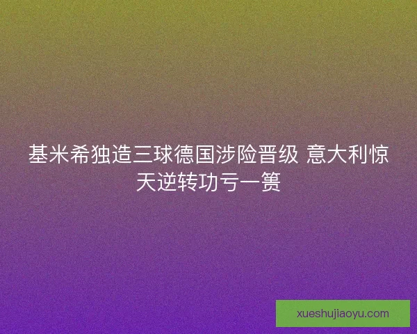 基米希独造三球德国涉险晋级 意大利惊天逆转功亏一篑