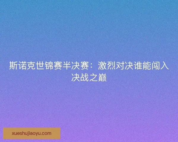 斯诺克世锦赛半决赛：激烈对决谁能闯入决战之巅