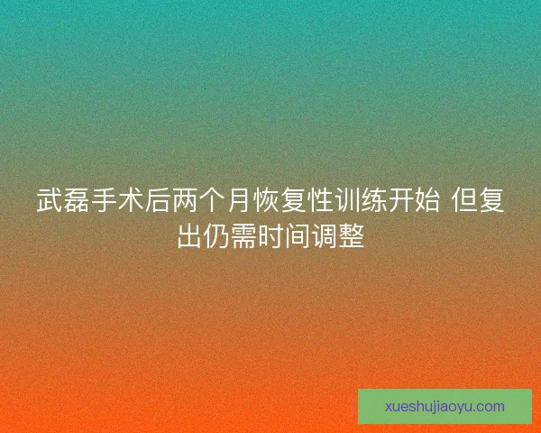 武磊手术后两个月恢复性训练开始 但复出仍需时间调整