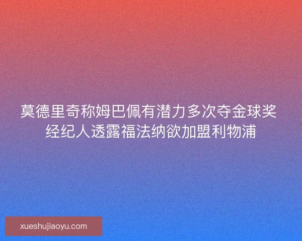 莫德里奇称姆巴佩有潜力多次夺金球奖 经纪人透露福法纳欲加盟利物浦 莫德里奇称姆巴佩有潜力多次夺金球奖 经纪人透露福法纳欲加盟利物浦