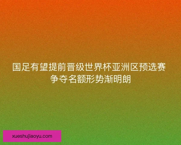 国足有望提前晋级世界杯亚洲区预选赛 争夺名额形势渐明朗 国足有望提前晋级世界杯亚洲区预选赛 争夺名额形势渐明朗