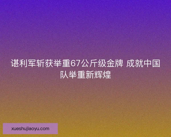 谌利军斩获举重67公斤级金牌 成就中国队举重新辉煌 谌利军斩获举重67公斤级金牌 成就中国队举重新辉煌