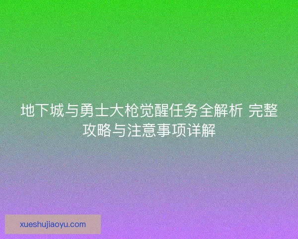 地下城与勇士大枪觉醒任务全解析 完整攻略与注意事项详解 地下城与勇士大枪觉醒任务全解析 完整攻略与注意事项详解