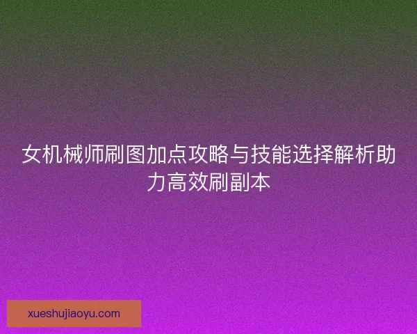 女机械师刷图加点攻略与技能选择解析助力高效刷副本