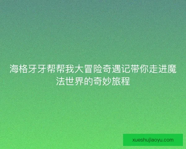海格牙牙帮帮我大冒险奇遇记带你走进魔法世界的奇妙旅程