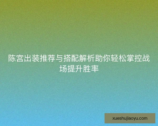 陈宫出装推荐与搭配解析助你轻松掌控战场提升胜率