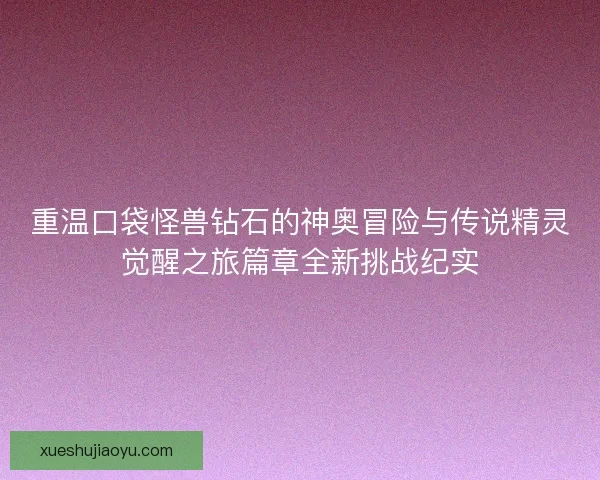 重温口袋怪兽钻石的神奥冒险与传说精灵觉醒之旅篇章全新挑战纪实