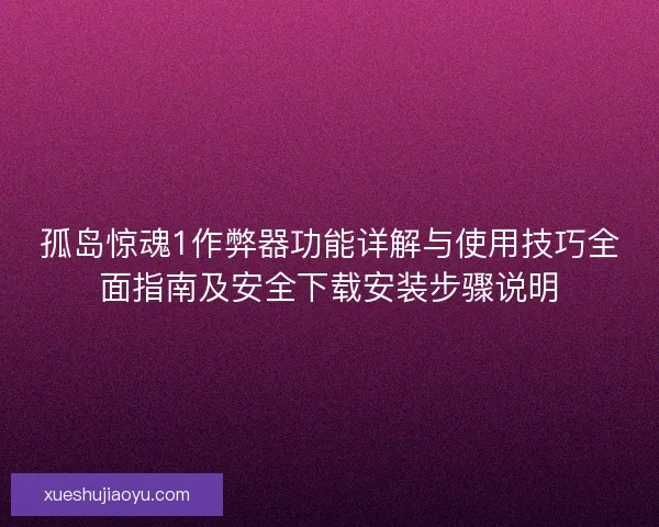 孤岛惊魂1作弊器功能详解与使用技巧全面指南及安全下载安装步骤说明
