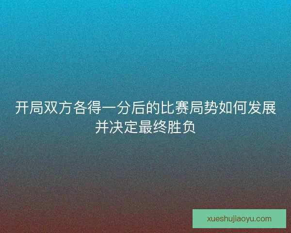 开局双方各得一分后的比赛局势如何发展并决定最终胜负