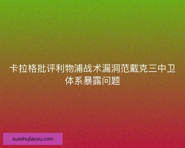 卡拉格批评利物浦战术漏洞范戴克三中卫体系暴露问题