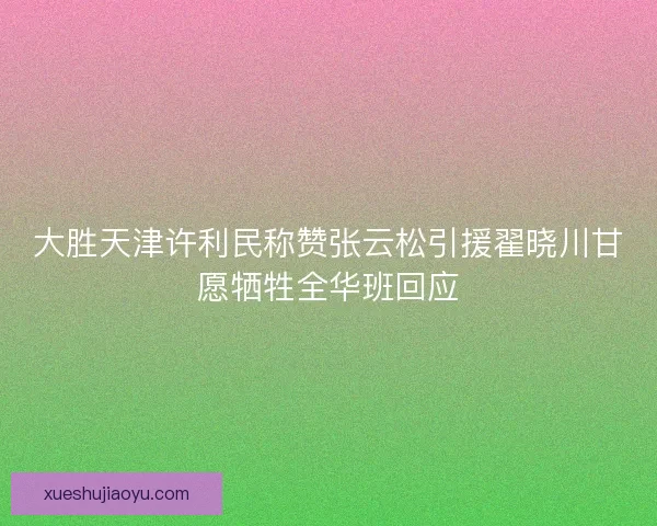 大胜天津许利民称赞张云松引援翟晓川甘愿牺牲全华班回应