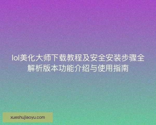 lol美化大师下载教程及安全安装步骤全解析版本功能介绍与使用指南