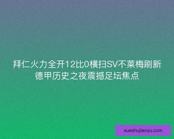 拜仁火力全开12比0横扫SV不莱梅刷新德甲历史之夜震撼足坛焦点