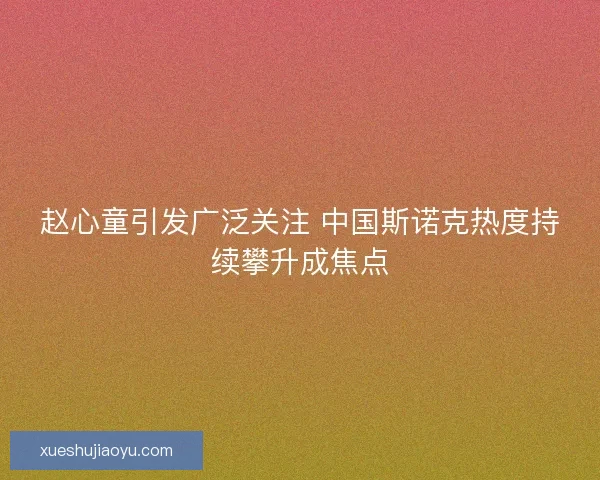 赵心童引发广泛关注 中国斯诺克热度持续攀升成焦点