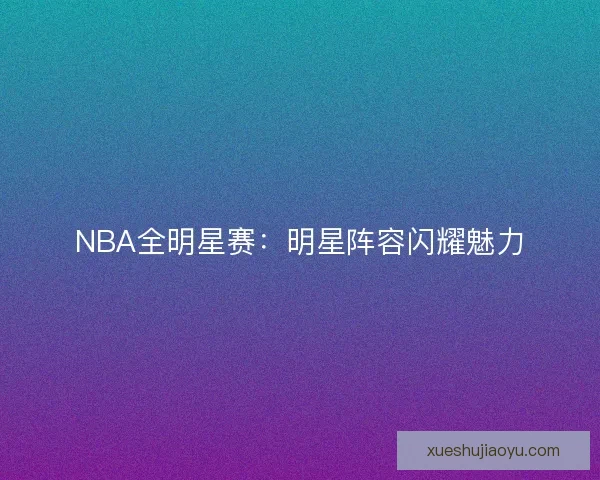 NBA全明星赛：明星阵容闪耀魅力