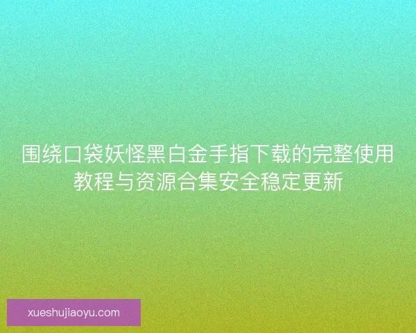 围绕口袋妖怪黑白金手指下载的完整使用教程与资源合集安全稳定更新 围绕口袋妖怪黑白金手指下载的完整使用教程与资源合集安全稳定更新