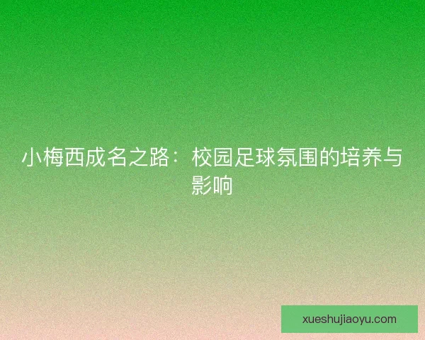 小梅西成名之路:校园足球氛围的培养与影响 小梅西成名之路:校园足球氛围的培养与影响