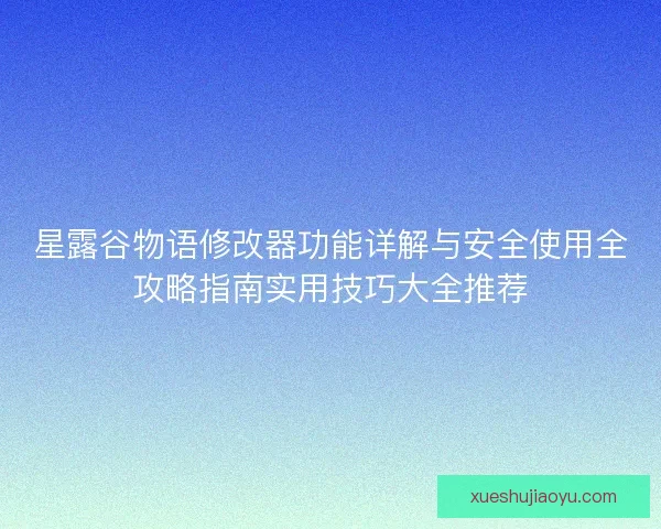 星露谷物语修改器功能详解与安全使用全攻略指南实用技巧大全推荐