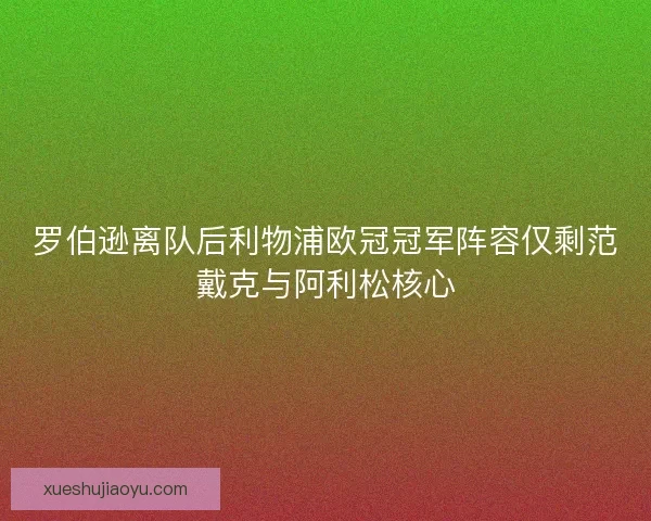 罗伯逊离队后利物浦欧冠冠军阵容仅剩范戴克与阿利松核心