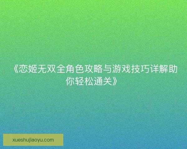《恋姬无双全角色攻略与游戏技巧详解助你轻松通关》