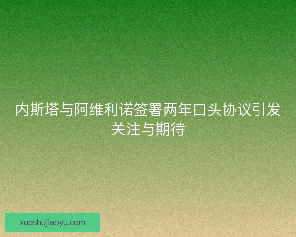 内斯塔与阿维利诺签署两年口头协议引发关注与期待 内斯塔与阿维利诺签署两年口头协议引发关注与期待