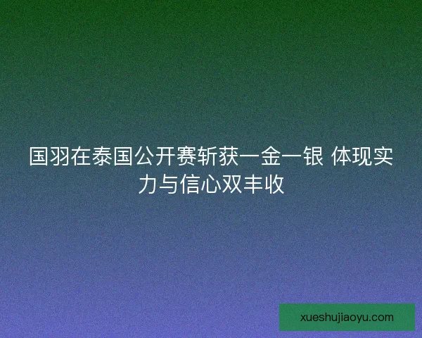 国羽在泰国公开赛斩获一金一银 体现实力与信心双丰收