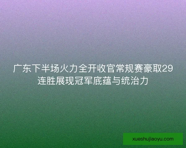 广东下半场火力全开收官常规赛豪取29连胜展现冠军底蕴与统治力 广东下半场火力全开收官常规赛豪取29连胜展现冠军底蕴与统治力