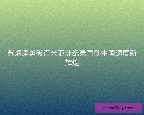 苏炳添勇破百米亚洲纪录再创中国速度新辉煌 苏炳添勇破百米亚洲纪录再创中国速度新辉煌