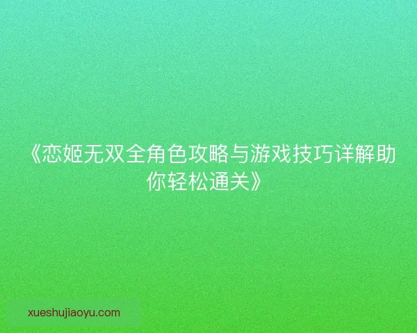 《恋姬无双全角色攻略与游戏技巧详解助你轻松通关》 《恋姬无双全角色攻略与游戏技巧详解助你轻松通关》