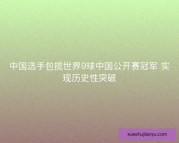 中国选手包揽世界9球中国公开赛冠军 实现历史性突破