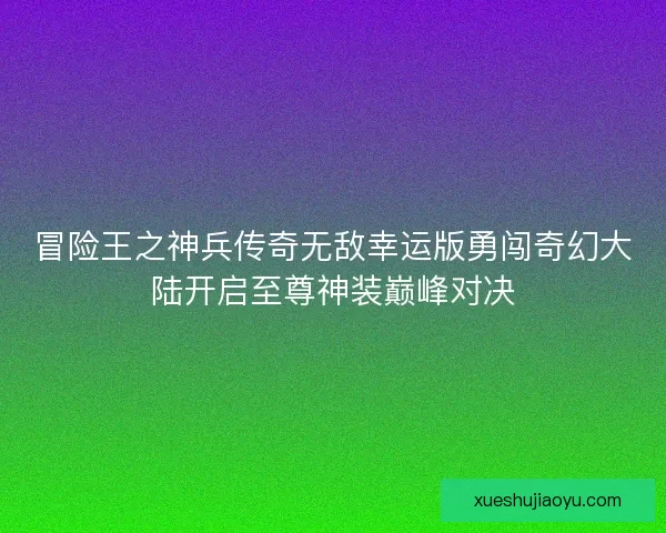 冒险王之神兵传奇无敌幸运版勇闯奇幻大陆开启至尊神装巅峰对决