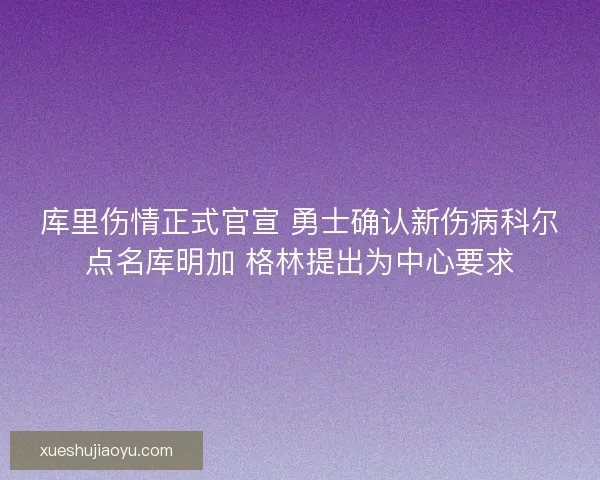 库里伤情正式官宣 勇士确认新伤病科尔点名库明加 格林提出为中心要求