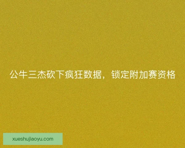 公牛三杰砍下疯狂数据，锁定附加赛资格
