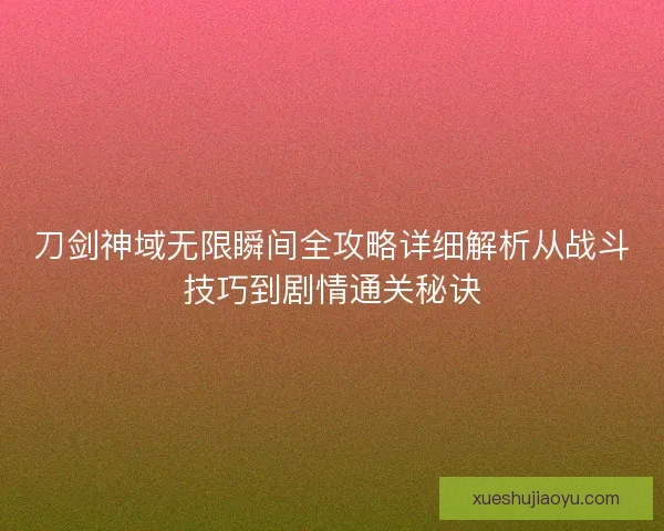 刀剑神域无限瞬间全攻略详细解析从战斗技巧到剧情通关秘诀