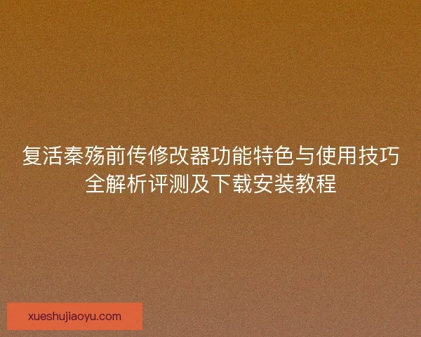复活秦殇前传修改器功能特色与使用技巧全解析评测及下载安装教程